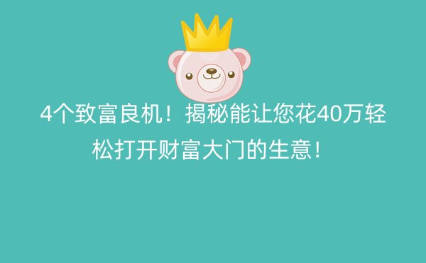 4个致富良机！揭秘能让您花40万轻松打开财富大门的生意！