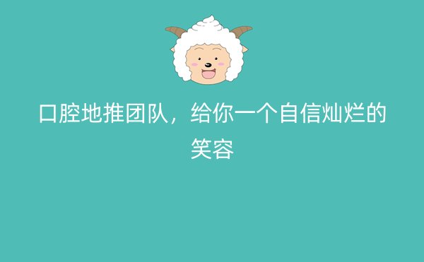 口腔地推团队，给你一个自信灿烂的笑容