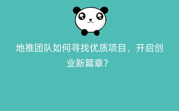地推团队如何寻找优质项目，开启创业新篇章？