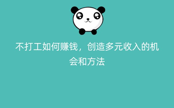 不打工如何赚钱，创造多元收入的机会和方法