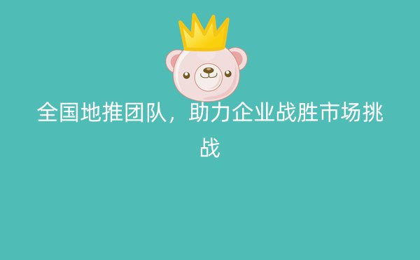 全国地推团队，助力企业战胜市场挑战