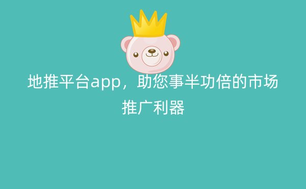 地推平台app，助您事半功倍的市场推广利器