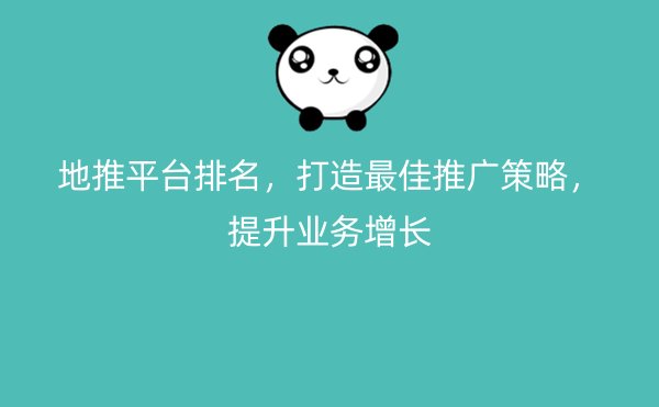 地推平台排名，打造最佳推广策略，提升业务增长