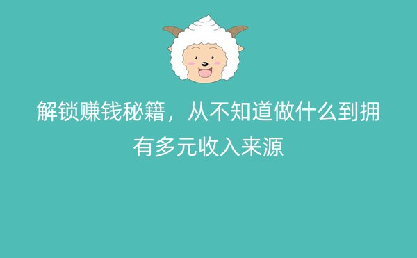 解锁赚钱秘籍，从不知道做什么到拥有多元收入来源