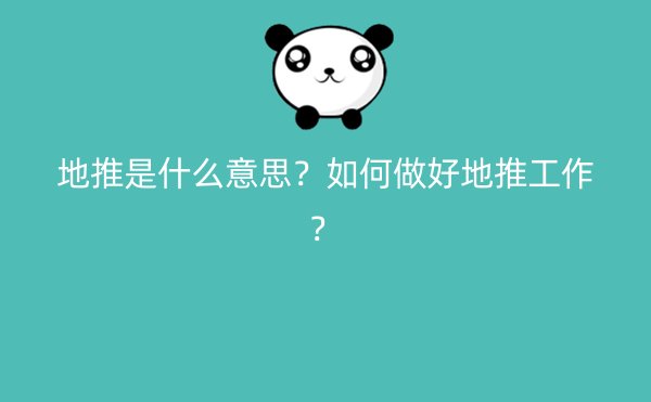 地推是什么意思？如何做好地推工作？