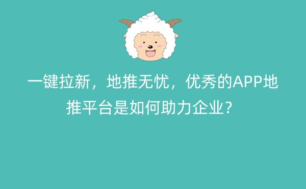 一键拉新，地推无忧，优秀的APP地推平台是如何助力企业？