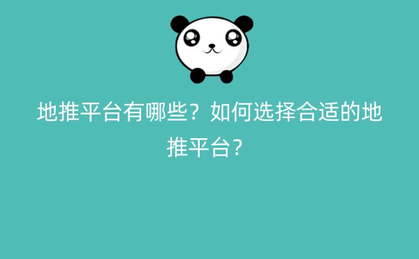 地推平台有哪些？如何选择合适的地推平台？