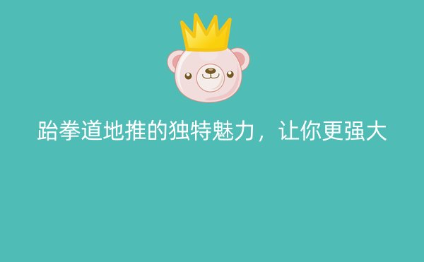 跆拳道地推的独特魅力，让你更强大