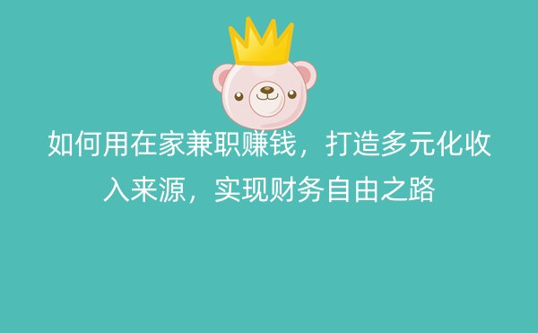 如何用在家兼职赚钱，打造多元化收入来源，实现财务自由之路