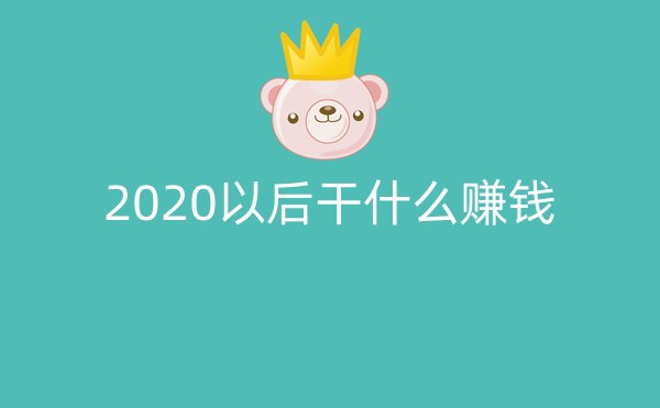 2020以后干什么赚钱