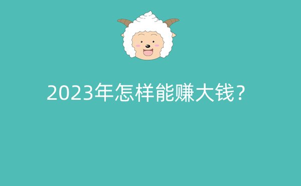 2023年怎样能赚大钱？