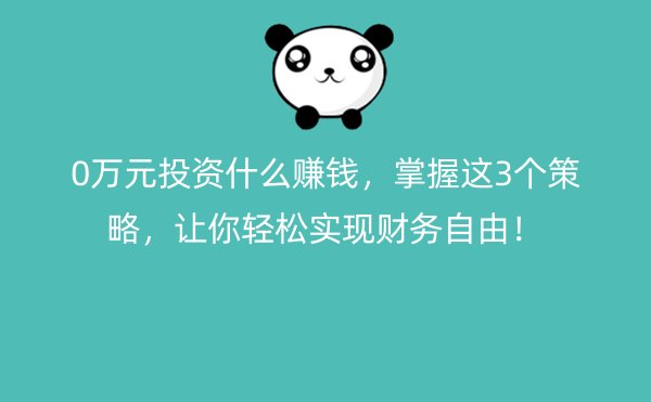 0万元投资什么赚钱，掌握这3个策略，让你轻松实现财务自由！