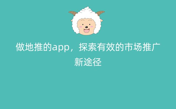 做地推的app，探索有效的市场推广新途径