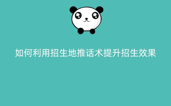如何利用招生地推话术提升招生效果