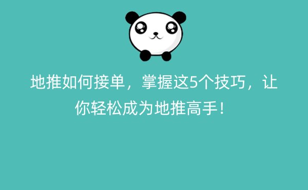 地推如何接单，掌握这5个技巧，让你轻松成为地推高手！