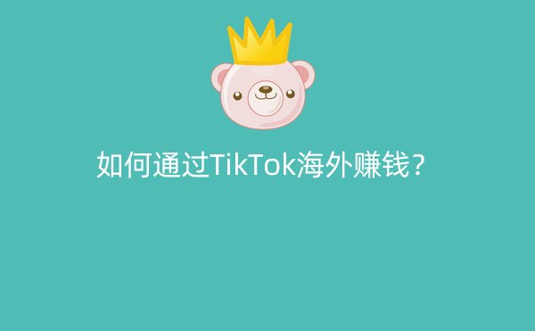 如何通过TikTok海外赚钱？