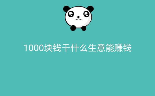 1000块钱干什么生意能赚钱