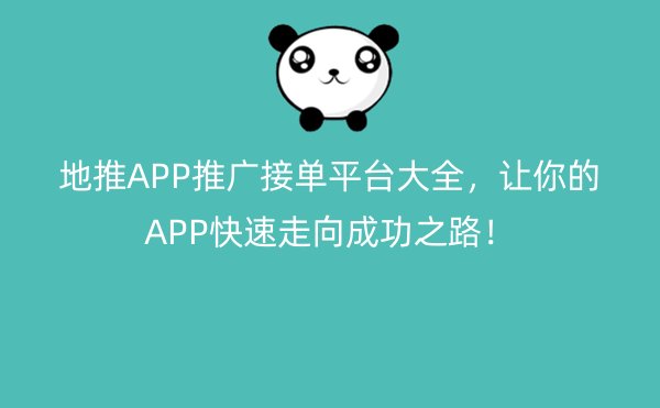 地推APP推广接单平台大全，让你的APP快速走向成功之路！