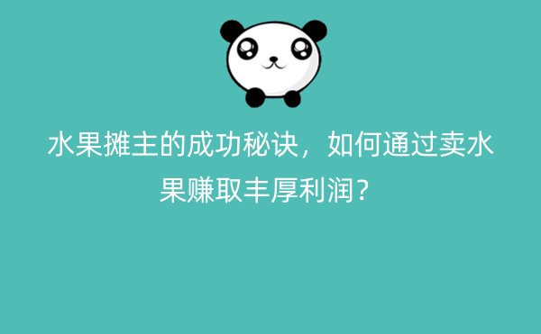 水果摊主的成功秘诀，如何通过卖水果赚取丰厚利润？