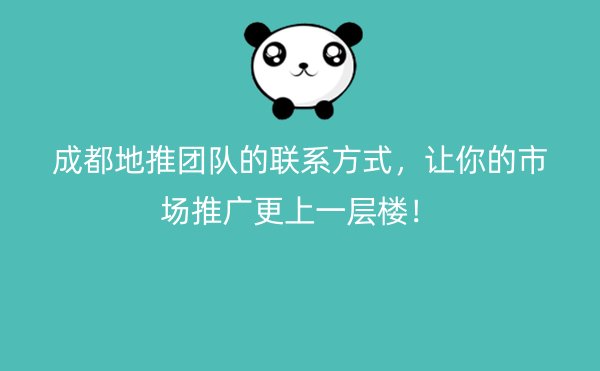 成都地推团队的联系方式，让你的市场推广更上一层楼！