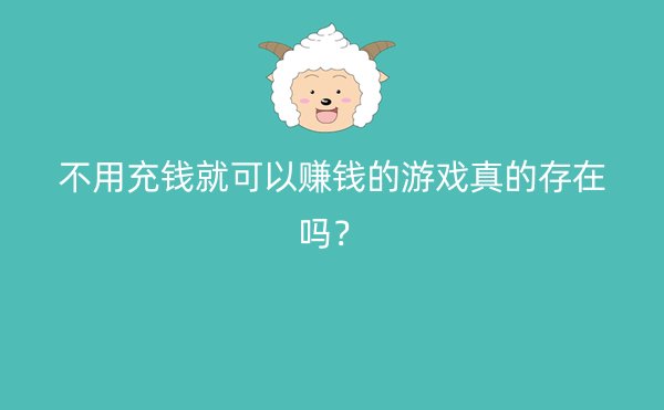 不用充钱就可以赚钱的游戏真的存在吗？