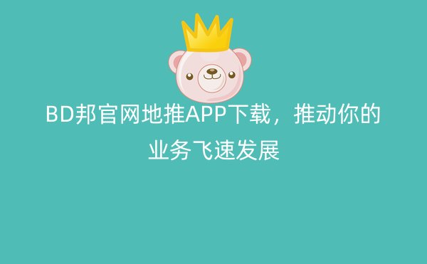 BD邦官网地推APP下载，推动你的业务飞速发展