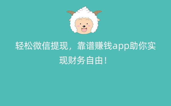 轻松微信提现，靠谱赚钱app助你实现财务自由！