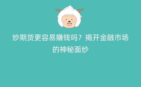 炒期货更容易赚钱吗？揭开金融市场的神秘面纱