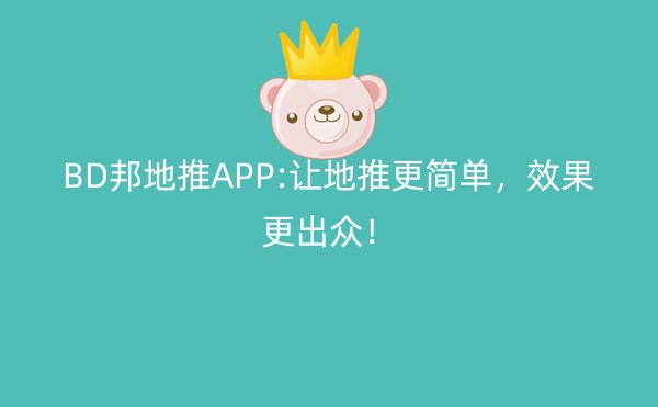 BD邦地推APP:让地推更简单，效果更出众！