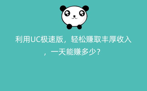 利用UC极速版，轻松赚取丰厚收入，一天能赚多少？