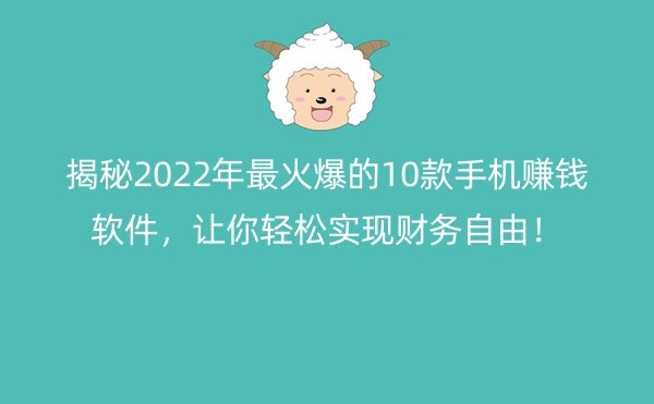 揭秘2022年最火爆的10款手机赚钱软件，让你轻松实现财务自由！