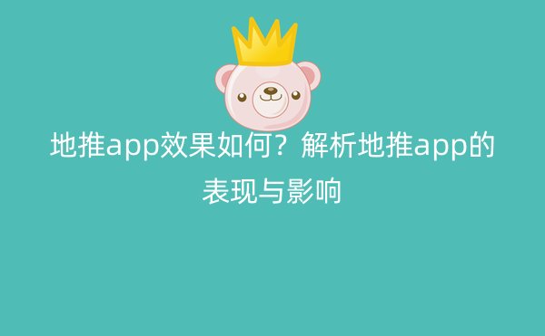 地推app效果如何？解析地推app的表现与影响