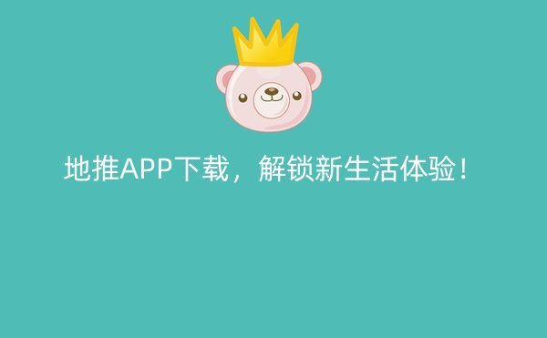 地推APP下载，解锁新生活体验！