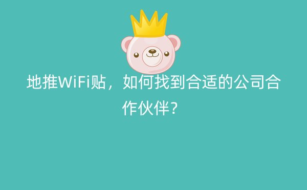 地推WiFi贴，如何找到合适的公司合作伙伴？