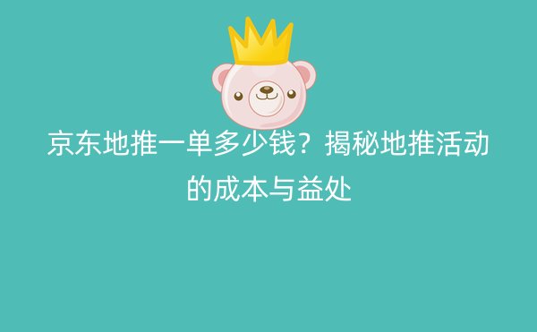 京东地推一单多少钱？揭秘地推活动的成本与益处