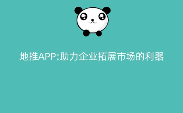 地推APP:助力企业拓展市场的利器