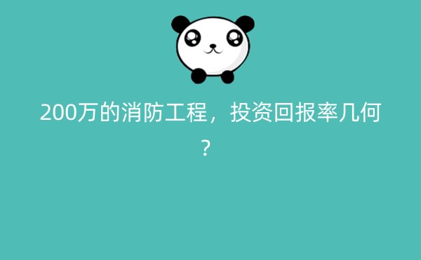 200万的消防工程，投资回报率几何？