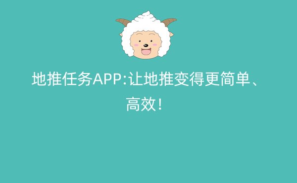 地推任务APP:让地推变得更简单、高效！