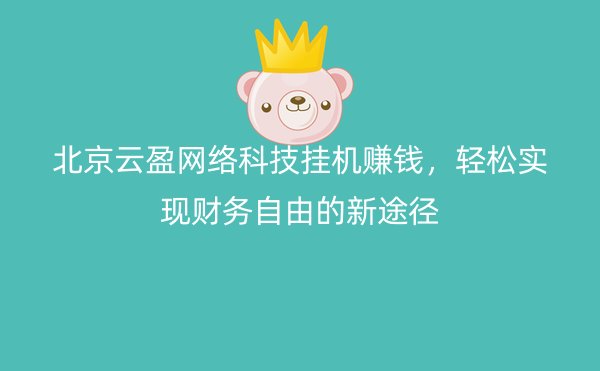 北京云盈网络科技挂机赚钱，轻松实现财务自由的新途径