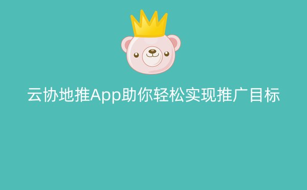 云协地推App助你轻松实现推广目标