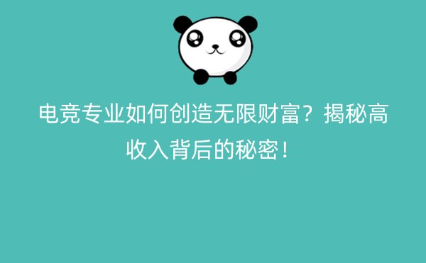 电竞专业如何创造无限财富？揭秘高收入背后的秘密！