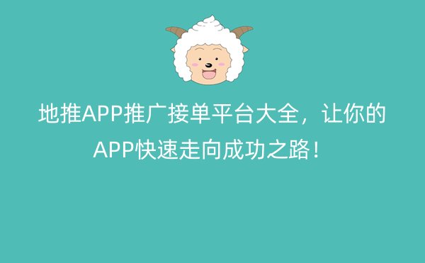 地推APP推广接单平台大全，让你的APP快速走向成功之路！