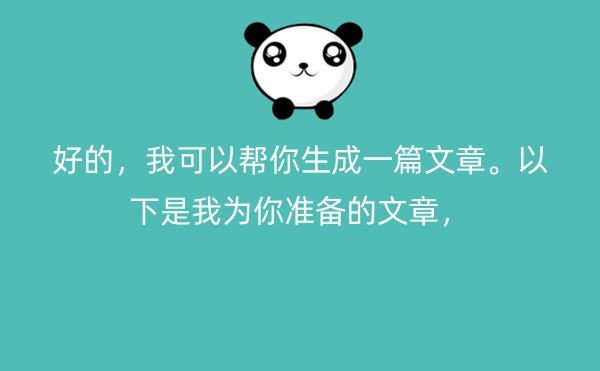 好的，我可以帮你生成一篇文章。以下是我为你准备的文章，