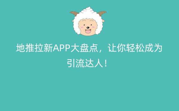 地推拉新APP大盘点，让你轻松成为引流达人！