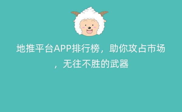 地推平台APP排行榜，助你攻占市场，无往不胜的武器