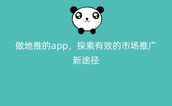 做地推的app，探索有效的市场推广新途径