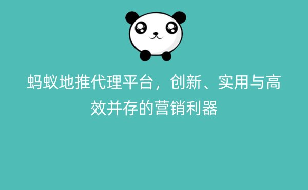 蚂蚁地推代理平台，创新、实用与高效并存的营销利器