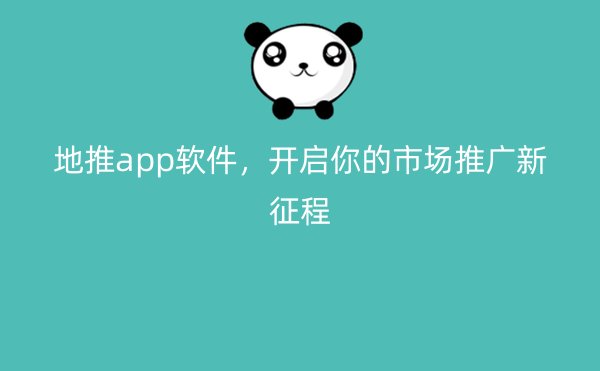 地推app软件，开启你的市场推广新征程