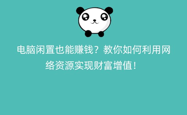 电脑闲置也能赚钱？教你如何利用网络资源实现财富增值！