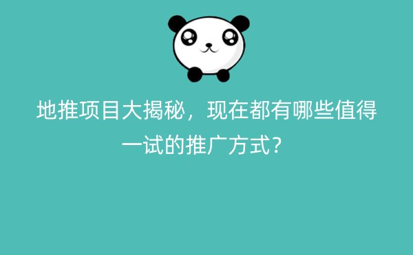 地推项目大揭秘，现在都有哪些值得一试的推广方式？